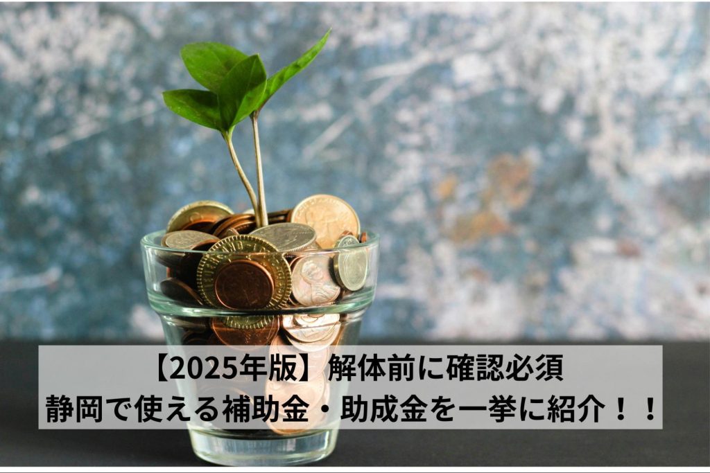 解体前に確認必須 | 静岡で使える補助金・助成金を一挙に紹介！！